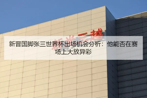 新晋国脚张三世界杯出场机会分析：他能否在赛场上大放异彩